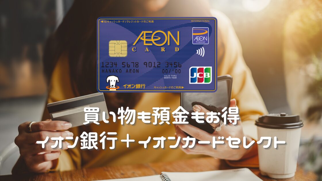 買い物も預金もお得 イオン銀行＋イオンカードセレクトの活用術｜Money Lifehack