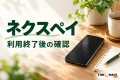 ネクスペイの利用終了後の確認を案内する、机の上のスマートフォンとメモ帳のイメージ。公式アプリ画面ではありません。